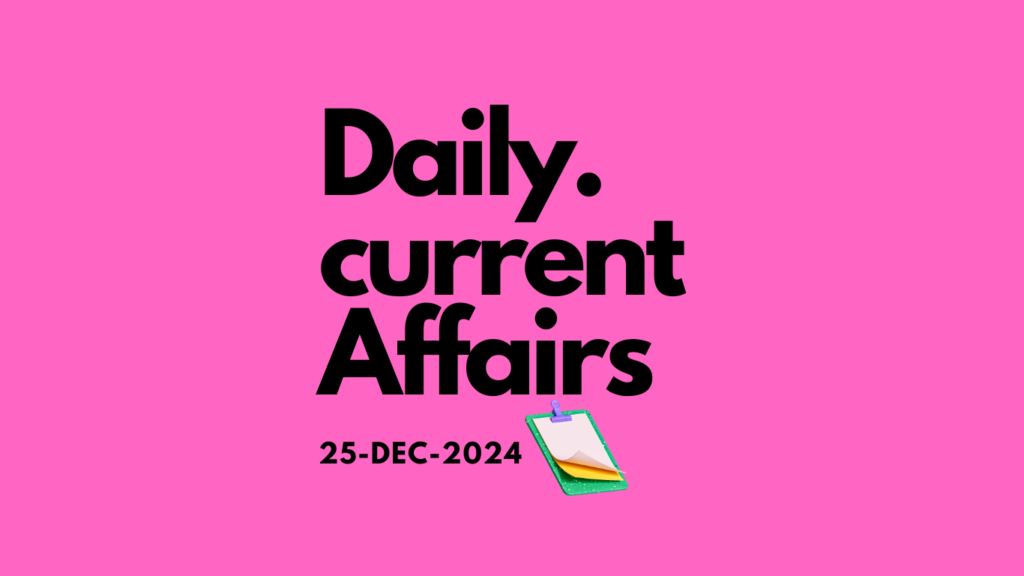 Daily Current Affairs : डेली करेंट अफेयर्स (25 दिसंबर 2024)